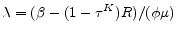  \lambda=(\beta-(1-\tau^K)R)/(\phi \mu)