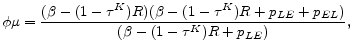 \displaystyle \phi \mu =\frac{(\beta -(1-\tau^K)R)(\beta -(1-\tau^K)R+p_{LE}+p_{EL})}{(\beta -(1-\tau^K)R+p_{LE})} ,