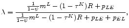 \displaystyle \lambda=\frac{\frac{1}{1-\psi}m^L-(1-\tau^K)R+p_{LE}}{\frac{1}{1-\psi}m^L-(1-\tau^K)R+p_{LE}+p_{EL}} ,