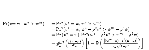  \begin{array}[t]{cc} {\rm Pr}{\rm (}v{\rm =w},{\ w}^*>w^m) & \begin{array}[t]{l} ={\rm Pr}?(v^*=w,w^*>w^m) \ ={\rm Pr}?(v^*=w,w^*-{\rho }^2v^*>w^m-{\rho }^2w) \ ={\Pr \left(v^*=w\right)\ }{\rm Pr}?(w^*-{\rho }^2v^*>w^m-{\rho }^2w) \ =\frac{\rho }{{\sigma }_w}?\left(\frac{\rho (w-\mu )}{{\sigma }_w}\right)\left[1-\Phi \left(\frac{\left[\left(w^m-\mu \right)-{\rho }^2(w-\mu )\right]}{{\sigma }_w\sqrt{1-{\rho }^2}}\right)\right] \end{array}\end{array}