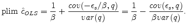 \displaystyle \textrm{plim } \hat{c}_{OLS} = \frac{1}{\beta} + \frac{cov(-\epsilon_s/\beta,q)}{var(q)} = \frac{1}{\beta} - \frac{cov(\epsilon_s,q)}{\beta var(q)} . 