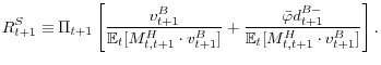 \displaystyle R_{t+1}^{S}\equiv\Pi_{t+1}\left[ \frac{v_{t+1}^{B}}{\mathbb{E}_{t} [M_{t,t+1}^{H}\cdot v_{t+1}^{B}]}+\frac{\bar{\varphi}d_{t+1}^{B-}} {\mathbb{E}_{t}[M_{t,t+1}^{H}\cdot v_{t+1}^{B}]}\right] .
