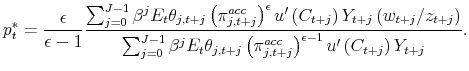 \displaystyle p_{t}^{\ast }=\frac{\epsilon }{\epsilon -1}\frac{\sum_{j=0}^{J-1}% \beta ^{j}E_{t}\theta _{j,t+j}\left( \pi _{j,t+j}^{acc}\right) ^{\epsilon }u^{\prime }\left( C_{t+j}\right) Y_{t+j}\left( w_{t+j}/z_{t+j}\right) }{% \sum_{j=0}^{J-1}\beta ^{j}E_{t}\theta _{j,t+j}\left( \pi _{j,t+j}^{acc}\right) ^{\epsilon -1}u^{\prime }\left( C_{t+j}\right) Y_{t+j}}% .