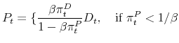 \displaystyle P_{t}=\{{\frac{\beta \pi _{t}^{D}}{1-\beta \pi _{t}^{P}}D_{t},% \text{ \ \ if }\pi _{t}^{P}<1/\beta }
