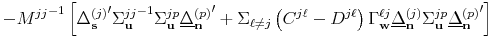 \displaystyle - { M^{jj} }^{-1} \left[ {\Delta_{\mathbf{s}}^{(j)} }^{\prime} {\Sigma_{\mathbf{u}}^{jj}}^{-1} \Sigma_{\mathbf{u}}^{jp} {\underline{\Delta}_{\mathbf{n}}^{(p)}}^{\prime} + \Sigma_{\ell \neq j} \left( C^{j \ell} - D^{j \ell} \right) \Gamma_{\mathbf{w}}^{\ell j} \underline{\Delta}_{\mathbf{n}}^{(j)} \Sigma_{\mathbf{u}}^{jp} {\underline{\Delta}_{\mathbf{n}}^{(p)}}^{\prime} \right]