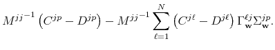 \displaystyle {M^{jj}}^{-1} \left( C^{jp} - D^{jp} \right) - {M^{jj}}^{-1} \sum_{\ell =1}^N \left( C^{j \ell} - D^{j \ell} \right) \Gamma_{\mathbf{w}}^{\ell j} \Sigma_{\mathbf{w}}^{jp}. 