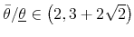  \bar{\theta}/\underline{\theta}\in\left(2,3+2\sqrt{2}\right)