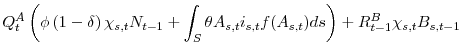 \displaystyle Q_{t}^{A}\left( \phi \left( 1-\delta \right)\chi_{s,t}N_{t-1}+\int_{S}\theta A_{s,t}i_{s,t}f(A_{s,t})ds\right) +R_{t-1}^{B}\chi_{s,t}B_{s,t-1}