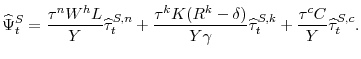 \displaystyle \widehat{\Psi}^S_t=\frac{\tau^n W^h L}{Y}\widehat{\tau}_t^{S,n}+ \frac{\tau^k K (R^k-\delta)}{Y \gamma} \widehat{\tau}_t^{S,k}+ \frac{\tau^c C}{Y} \widehat{\tau}_t^{S,c}.