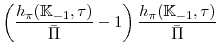 \displaystyle \left( \frac{h_{\pi }(\mathbb{K}_{-1},\tau)}{\bar{\Pi }} -1\right) \frac{h_{\pi }(\mathbb{K}_{-1},\tau)}{\bar{\Pi }}