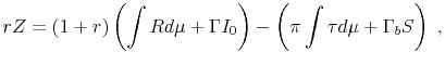 \displaystyle rZ = (1+r) \left ( \int{R d\mu} + \Gamma I_{0} \right ) - \left (\pi \int{\tau d\mu} + \Gamma_{b} S \right ) \; ,