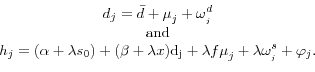 \begin{displaymath}\begin{array}{c} {d_{j} =\bar{d}+\mu _{j}^{} +\omega _{_{j} }^{d} {\rm }} \\ {{\rm and }} \\ {h_{j} =(\alpha +\lambda s_{0} {\rm ) + (}\beta +\lambda x){\rm d}_{{\rm j}} {\rm }+ \lambda f\mu _{j}^{} +\lambda \omega _{_{j} }^{s} +{\rm }\varphi _{j} .} \end{array}\end{displaymath}