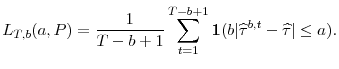 \displaystyle L_{T,b}(a,P)=\frac{1}{T-b+1} \sum_{t=1}^{T-b+1} \mathbf{1}(b\vert\widehat{\tau}^{b,t}-\widehat{\tau}\vert\leq a).