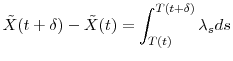 \displaystyle \tilde{X}(t+\delta)-\tilde{X}(t) = \int_{T(t)}^{T(t+\delta)} \ensuremath{\lambda}_s ds 