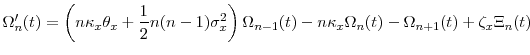 \displaystyle \Omega_n'(t) = \left(n\ensuremath{\kappa}_x\theta_x+\frac{1}{2}n(n-1)\sigma_x^2\right)\Omega_{n-1}(t) - n\ensuremath{\kappa}_x\Omega_n(t) - \Omega_{n+1}(t) + \ensuremath{\zeta}_x\Xi_n(t) 
