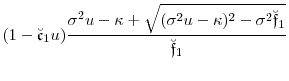 \displaystyle (1-\ensuremath{\breve{\ensuremath{\mathfrak{c}}}}_1u)\frac{\sigma^2u -\ensuremath{\kappa} + \sqrt{(\sigma^2 u-\ensuremath{\kappa})^2- \sigma^2\ensuremath{\breve{\ensuremath{\mathfrak{f}}}}_1}}{\ensuremath{\breve{\ensuremath{\mathfrak{f}}}}_1}
