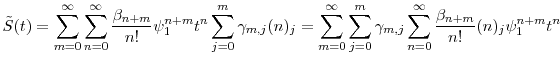 \displaystyle \tilde{S}(t) = \sum_{m=0}^\infty \sum_{n=0}^\infty \frac{\ensuremath{\beta}_{n+m}}{n!} \ensuremath{\psi}_1^{n+m} t^n \sum_{j=0}^m \gamma_{m,j} \ensuremath{(n)_{{j}}} = \sum_{m=0}^\infty \sum_{j=0}^m \gamma_{m,j} \sum_{n=0}^\infty \frac{\ensuremath{\beta}_{n+m}}{n!}\ensuremath{(n)_{{j}}} \ensuremath{\psi}_1^{n+m} t^n