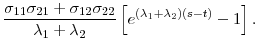 \displaystyle \frac{\sigma _{11}\sigma _{21}+\sigma _{12}\sigma _{22}}{\lambda _{1}+\lambda _{2}}\left[ e^{\left( \lambda _{1}+\lambda _{2}\right) (s-t)}-1 \right] .