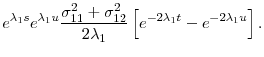 \displaystyle e^{\lambda _{1}s}e^{\lambda _{1}u}\frac{\sigma _{11}^{2}+\sigma _{12}^{2} }{2\lambda _{1}}\left[ e^{-2\lambda _{1}t}-e^{-2\lambda _{1}u}\right] .