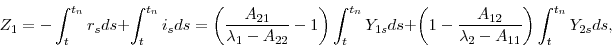 \begin{displaymath} Z_{1}=-\int_{t}^{t_{n}}r_{s}ds+\int_{t}^{t_{n}}i_{s}ds=\left( \frac{A_{21}}{ \lambda _{1}-A_{22}}-1\right) \int_{t}^{t_{n}}Y_{1s}ds+\left( 1-\frac{A_{12} }{\lambda _{2}-A_{11}}\right) \int_{t}^{t_{n}}Y_{2s}ds, \end{displaymath}