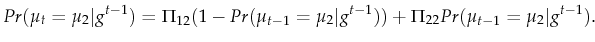 \displaystyle Pr(\mu_{t}=\mu_2 \vert g^{t-1}) = \Pi_{12} (1-Pr(\mu_{t-1}=\mu_2 \vert g^{t-1})) + \Pi_{22} Pr(\mu_{t-1}=\mu_2 \vert g^{t-1}).
