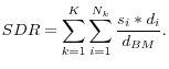 \displaystyle SDR=\sum^K_{k=1}{\sum^{N_k}_{i=1}{\frac{s_i*d_i}{d_{BM}}}}.