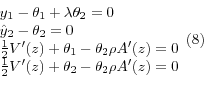 \begin{displaymath}\begin{array}{l} {y_{1} -\theta _{1} +\lambda \theta _{2} =0} \\ {\hat{y}_{2} -\theta _{2} =0} \\ {\frac{1}{2} V'(z)+\theta _{1} -\theta _{2} \rho A'(z)=0} \\ {\frac{1}{2} V'(z)+\theta _{2} -\theta _{2} \rho A'(z)=0} \end{array} (8)\end{displaymath}