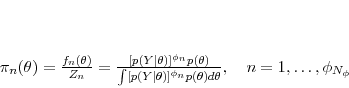 \begin{displaymath} \pi_n(\theta) = \frac{f_{n}(\theta)}{Z_n} = \frac{[p(Y\vert\theta)]^{\phi_{n}}p(\theta)} {\int[p(Y\vert\theta)]^{\phi_{n}}p(\theta)d\theta}, \quad n=1, \ldots, \phi_{N_\phi} \end{displaymath}