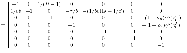 \displaystyle = \begin{bmatrix}-1 & 0 & 1/(R-1) & 0 & 0 & 0 & 0 \\ 1/vb & -1 & 0 & -\tau/b & -(1/bv\Pi\delta + 1/\beta) & 0 & 0 \\ 0 & 0 & -1 & 0 & 0 & 0 & -(1-\rho_R)\alpha^y(z_t^m) \\ 0 & 0 & 0 & -1 & 0 & 0 & -(1-\rho_\tau)\gamma^y(z_t^f) \\ 0 & 0 & 0 & 0 & -1 & -1 & 0 \\ 0 & 0 & 0 & 0 & 0 & -1 & 0 \\ 0 & 0 & 0 & 0 & 0 & 0 & -1 \end{bmatrix},