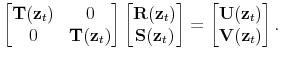 \displaystyle \begin{bmatrix}\mathbf{T}(\mathbf{z}_t) & 0 \\ 0 & \mathbf{T}(\mathbf{z}_t) \end{bmatrix} \begin{bmatrix}\mathbf{R}(\mathbf{z}_t) \\ \mathbf{S}(\mathbf{z}_t) \end{bmatrix} = \begin{bmatrix}\mathbf{U}(\mathbf{z}_t) \\ \mathbf{V}(\mathbf{z}_t) \end{bmatrix}.