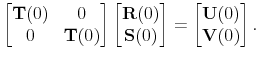 \displaystyle \begin{bmatrix}\mathbf{T}(0) & 0 \\ 0 & \mathbf{T}(0) \end{bmatrix} \begin{bmatrix}\mathbf{R}(0) \\ \mathbf{S}(0) \end{bmatrix} = \begin{bmatrix}\mathbf{U}(0) \\ \mathbf{V}(0) \end{bmatrix}.