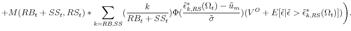 \displaystyle +M(RB_t+SS_t,RS_t)*\sum_{k=RB,SS}(\frac{k}{RB_t+SS_t})\Phi(\frac{\tilde{\epsilon}^*_{k,RS}(\Omega_t)-\tilde{u}_m}{\tilde{\sigma}})(V^O+E[\tilde{\epsilon}\vert \tilde{\epsilon} > \tilde{\epsilon}^*_{k,RS}(\Omega_t)])\bigg).