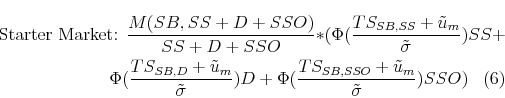 \begin{multline} \mbox{Starter Market: } \frac{M(SB,SS+D+SSO)}{SS+D+SSO}*(\Phi(\frac{TS_{SB,SS}+\tilde{u}_m}{\tilde{\sigma}})SS+ \ \Phi(\frac{TS_{SB,D}+\tilde{u}_m}{\tilde{\sigma}})D+\Phi(\frac{TS_{SB,SSO}+\tilde{u}_m}{\tilde{\sigma}})SSO) \end{multline}