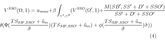 \begin{multline} V^{SSO}(\Omega,1) = u_{mmo} + \beta \int_{\gamma^S,\gamma^R}(V^{SSO}(\Omega',1)+ \frac{M(SB',SS'+D'+SSO')}{SS'+D'+SSO'} \ \theta(\Phi(\frac{TS_{SB',SSO'}+\tilde{u}_m}{ \tilde{\sigma}}) (TS_{SB',SSO'}+\tilde{u}_m)+ \phi(\frac{TS_{SB',SSO'}+\tilde{u}_m}{\tilde{\sigma}})\tilde{\sigma})) \end{multline}