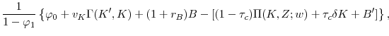 \displaystyle \frac{1}{1-\varphi _{1}}\left\{ \varphi _{0}+v_{K}\Gamma (K^{\prime },K)+(1+r_{B})B-[(1-\tau _{c})\Pi (K,Z;w)+\tau _{c}\delta K+B^{\prime }]\right\} ,