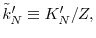  \tilde{k}_{N}^{\prime }\equiv K_{N}^{\prime }/Z,