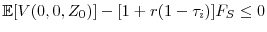  % \mathbb{E}[V(0,0,Z_{0})]-[1+r(1-\tau _{i})]F_{S}\leq 0