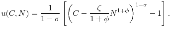 \displaystyle u(C,N)=\frac{1}{1-\sigma }\left[ \left( C-\frac{\zeta }{1+\phi }N^{1+\phi }\right) ^{1-\sigma }-1\right] .