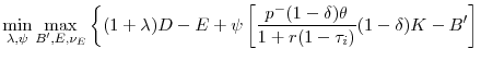 \displaystyle \min_{\lambda ,\psi }\max_{B^{\prime },E,\nu _{E}}\left\{ (1+\lambda )D-E+\psi \left[ \frac{p^{-}(1-\delta )\theta }{1+r(1-\tau _{i})}(1-\delta )K-B^{\prime }\right] \right.