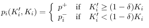 \displaystyle p_{i}(K_{i}^{\prime}, K_{i}) = \left\{ \begin{array}{lr} p^{+}\text{ \ \ if \ \ }K_{i}^{\prime} \geq (1-\delta)K_{i} \\ p_{i}^{-}\text{ \ \ if \ \ }K_{i}^{\prime} < (1-\delta )K_{i} \end{array} \right. 