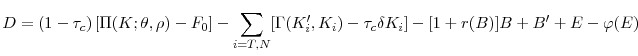 \displaystyle D=(1-\tau _{c})\left[ \Pi (K;\theta ,\rho )-F_{0}\right] -\sum_{i=T,N}[% \Gamma (K_{i}^{\prime },K_{i})-\tau _{c}\delta K_{i}]-[1+r(B)]B+B^{\prime }+E-\varphi (E)