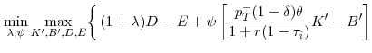 \displaystyle \left. \min_{\lambda ,\psi }\max_{K^{\prime },B^{\prime },D,E}\right\{ (1+\lambda )D-E+\psi \left[ \frac{p_{T}^{-}(1-\delta )\theta }{1+r(1-\tau _{i})}K^{\prime }-B^{\prime }\right]