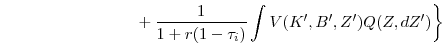 \displaystyle \left. +\frac{1}{% 1+r(1-\tau _{i})}\int V(K^{\prime },B^{\prime },Z^{\prime })Q(Z,dZ^{\prime })\right\}