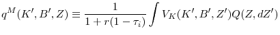 \displaystyle q^{M}(K^{\prime },B^{\prime },Z)\equiv \frac{1}{1+r(1-\tau _{i})}\int V_{K}(K^{\prime },B^{\prime },Z^{\prime })Q(Z,dZ^{\prime })