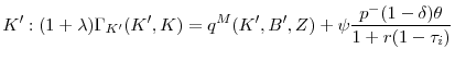 \displaystyle K^{\prime }:(1+\lambda )\Gamma _{K^{\prime }}(K^{\prime },K)=q^{M}(K^{\prime },B^{\prime },Z)+\psi \frac{p^{-}(1-\delta )\theta }{1+r(1-\tau _{i})}% \vspace{-0.1in}