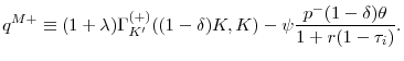 \displaystyle q^{M+}\equiv (1+\lambda )\Gamma _{K^{\prime }}^{(+)}((1-\delta )K,K)-\psi \frac{p^{-}(1-\delta )\theta }{1+r(1-\tau _{i})}.