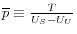  \overline{p}\equiv \frac{T}{U_S-U_U}
