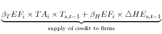 \displaystyle \underset{\text{supply of credit to firms}}{\underbrace{\beta_{T}EF_{i}\times TA_{i}\times T_{s,t-1}+\beta_{H} EF_{i}\times \triangle HE_{s,t-1}}}