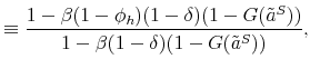 \displaystyle \equiv \frac{1 - \beta (1-\phi_h) (1-\delta) (1-G(\tilde{a}^S))}{1 - \beta (1-\delta) (1-G(\tilde{a}^S))},