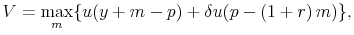 \displaystyle V = \underset{m}{\max} \{ u(y+m-p)+\delta u(p-\left(1+r\right)m)\},